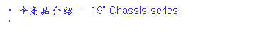 ��r���: &nbsp;&ograve;���~���� - 19" Chassis series
&nbsp; 
&nbsp;&nbsp;&nbsp;&nbsp; 
