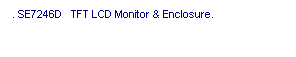 r: . SE7246D   TFT LCD Monitor & Enclosure. 
